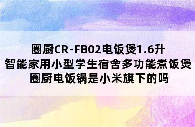 圈厨CR-FB02电饭煲1.6升智能家用小型学生宿舍多功能煮饭煲 圈厨电饭锅是小米旗下的吗